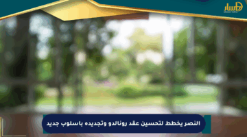 النصر يخطط لتحسين عقد رونالدو وتجديده بأسلوب جديد